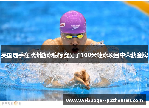 英国选手在欧洲游泳锦标赛男子100米蛙泳项目中荣获金牌 英国选手在欧洲游泳锦标赛男子100米蛙泳项目中荣获金牌