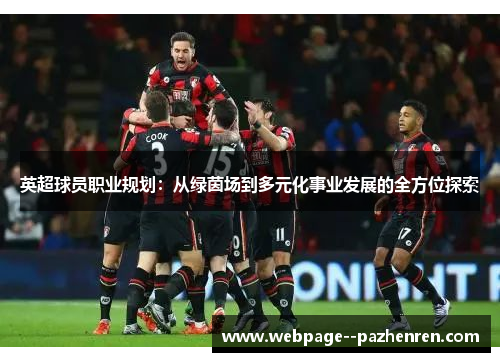 英超球员职业规划:从绿茵场到多元化事业发展的全方位探索 英超球员职业规划:从绿茵场到多元化事业发展的全方位探索