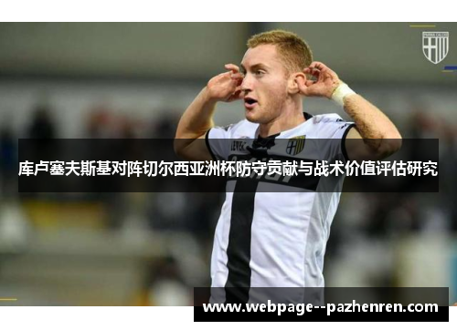 库卢塞夫斯基对阵切尔西亚洲杯防守贡献与战术价值评估研究