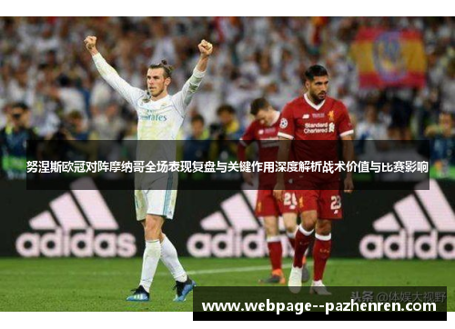 努涅斯欧冠对阵摩纳哥全场表现复盘与关键作用深度解析战术价值与比赛影响