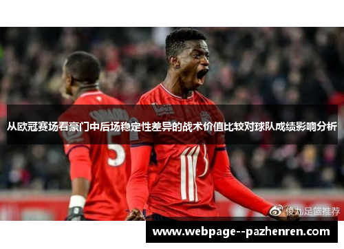 从欧冠赛场看豪门中后场稳定性差异的战术价值比较对球队成绩影响分析 从欧冠赛场看豪门中后场稳定性差异的战术价值比较对球队成绩影响分析