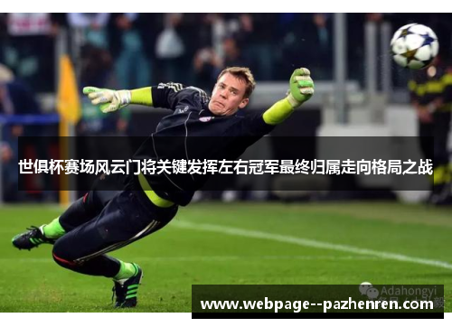 世俱杯赛场风云门将关键发挥左右冠军最终归属走向格局之战 世俱杯赛场风云门将关键发挥左右冠军最终归属走向格局之战