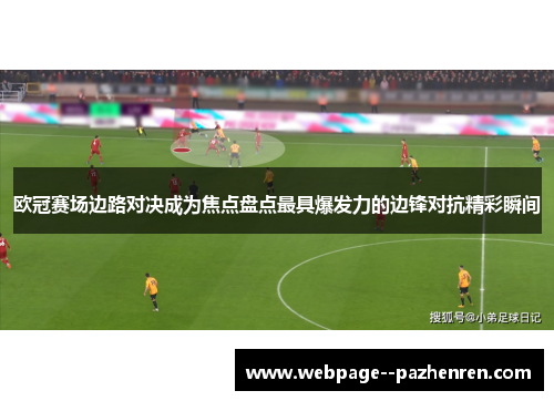 欧冠赛场边路对决成为焦点盘点最具爆发力的边锋对抗精彩瞬间 欧冠赛场边路对决成为焦点盘点最具爆发力的边锋对抗精彩瞬间