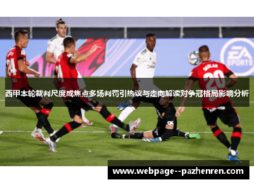 西甲本轮裁判尺度成焦点多场判罚引热议与走向解读对争冠格局影响分析