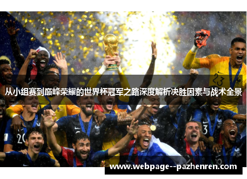 从小组赛到巅峰荣耀的世界杯冠军之路深度解析决胜因素与战术全景 从小组赛到巅峰荣耀的世界杯冠军之路深度解析决胜因素与战术全景