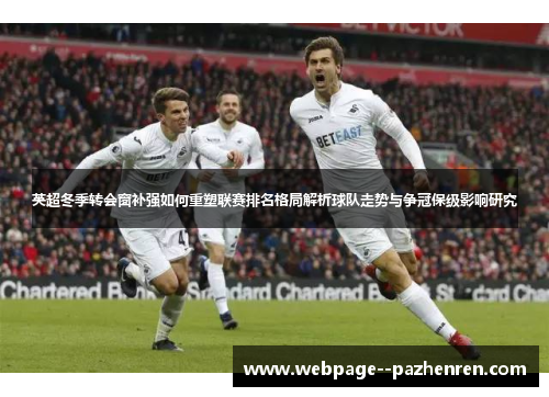 英超冬季转会窗补强如何重塑联赛排名格局解析球队走势与争冠保级影响研究 英超冬季转会窗补强如何重塑联赛排名格局解析球队走势与争冠保级影响研究