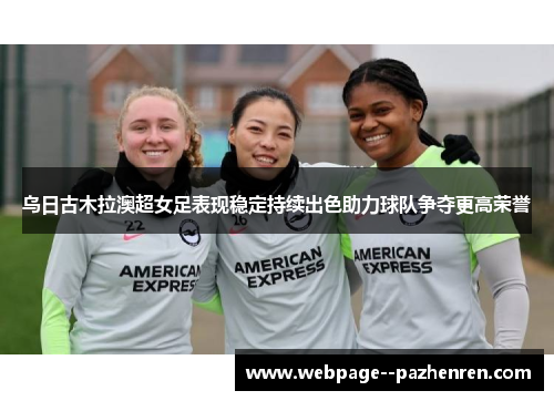 乌日古木拉澳超女足表现稳定持续出色助力球队争夺更高荣誉 乌日古木拉澳超女足表现稳定持续出色助力球队争夺更高荣誉