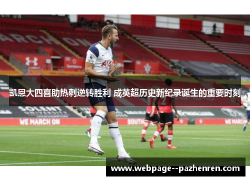 凯恩大四喜助热刺逆转胜利 成英超历史新纪录诞生的重要时刻
