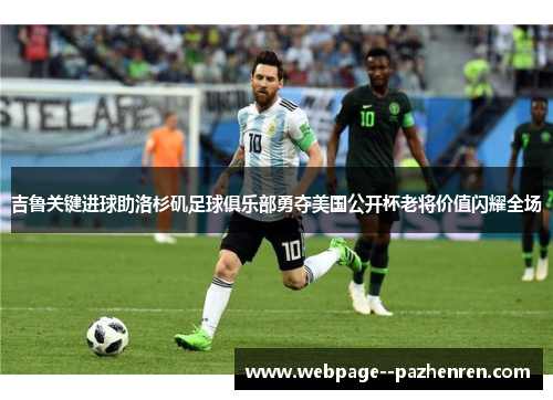 吉鲁关键进球助洛杉矶足球俱乐部勇夺美国公开杯老将价值闪耀全场