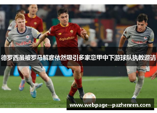 德罗西虽被罗马解雇依然吸引多家意甲中下游球队执教邀请