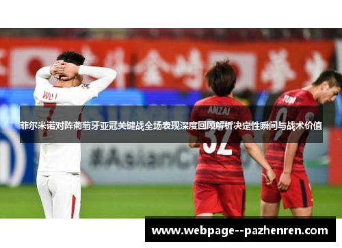 菲尔米诺对阵葡萄牙亚冠关键战全场表现深度回顾解析决定性瞬间与战术价值