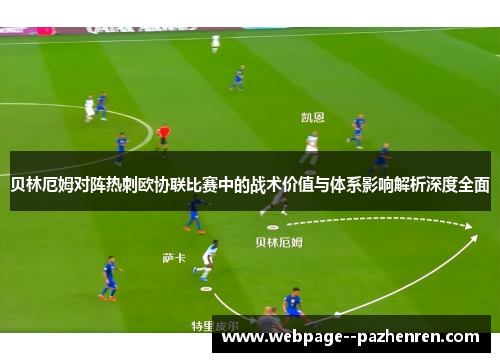 贝林厄姆对阵热刺欧协联比赛中的战术价值与体系影响解析深度全面 贝林厄姆对阵热刺欧协联比赛中的战术价值与体系影响解析深度全面